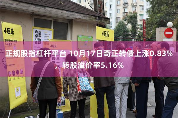 正规股指杠杆平台 10月17日奇正转债上涨0.83%，转股溢价率5.16%