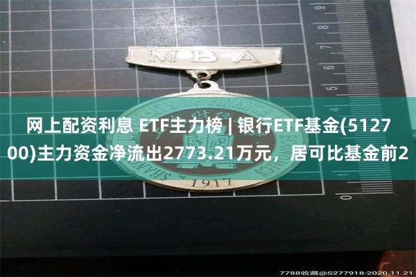 网上配资利息 ETF主力榜 | 银行ETF基金(512700)主力资金净流出2773.21万元，居可比基金前2