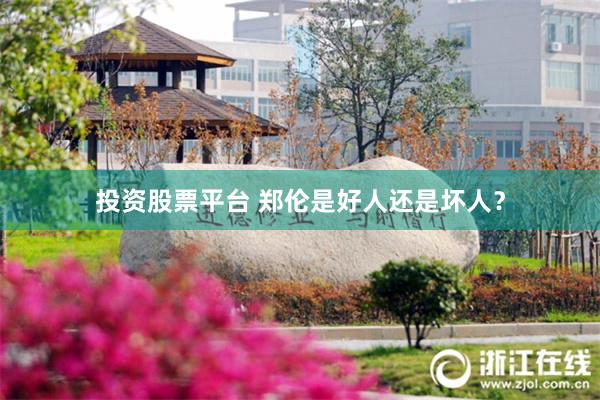 投资股票平台 郑伦是好人还是坏人？