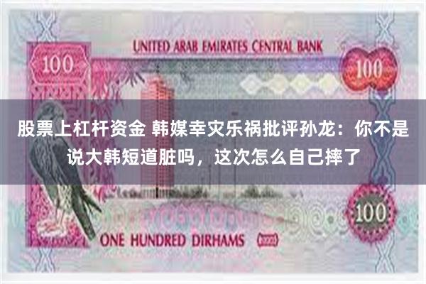 股票上杠杆资金 韩媒幸灾乐祸批评孙龙：你不是说大韩短道脏吗，这次怎么自己摔了