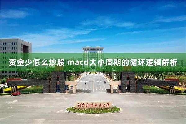 资金少怎么炒股 macd大小周期的循环逻辑解析