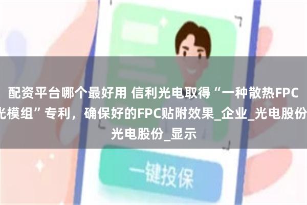 配资平台哪个最好用 信利光电取得“一种散热FPC及背光模组”专利，确保好的FPC贴附效果_企业_光电股份_显示