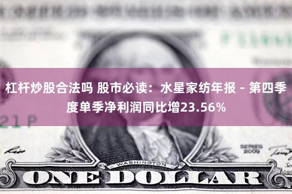 杠杆炒股合法吗 股市必读：水星家纺年报 - 第四季度单季净利润同比增23.56%