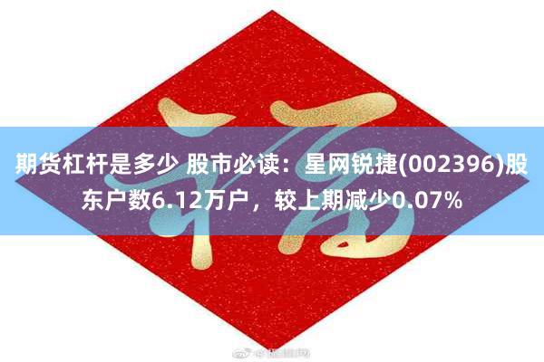 期货杠杆是多少 股市必读：星网锐捷(002396)股东户数6.12万户，较上期减少0.07%