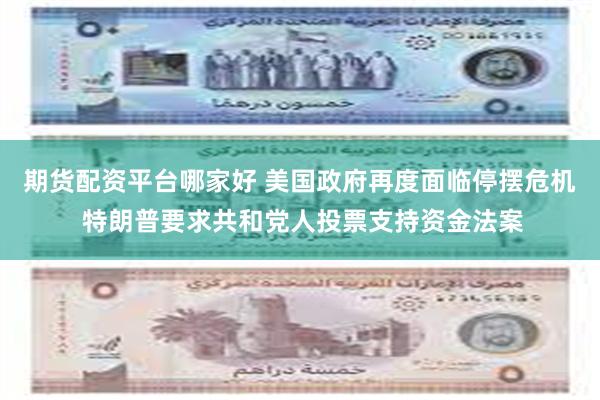 期货配资平台哪家好 美国政府再度面临停摆危机 特朗普要求共和党人投票支持资金法案