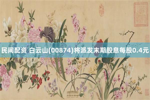 民间配资 白云山(00874)将派发末期股息每股0.4元