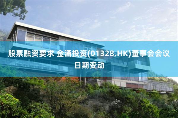 股票融资要求 金涌投资(01328.HK)董事会会议日期变动