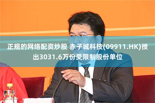 正规的网络配资炒股 赤子城科技(09911.HK)授出3031.6万份受限制股份单位