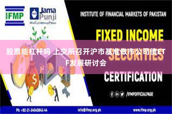 股票能杠杆吗 上交所召开沪市基准做市公司债ETF发展研讨会