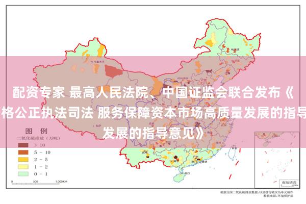 配资专家 最高人民法院、中国证监会联合发布《关于严格公正执法司法 服务保障资本市场高质量发展的指导意见》