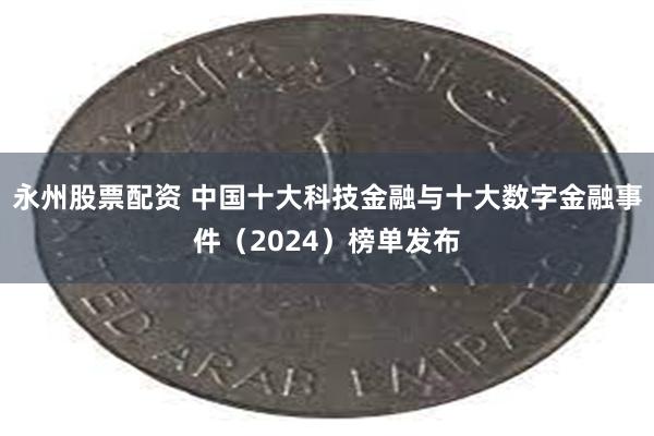 永州股票配资 中国十大科技金融与十大数字金融事件（2024）榜单发布