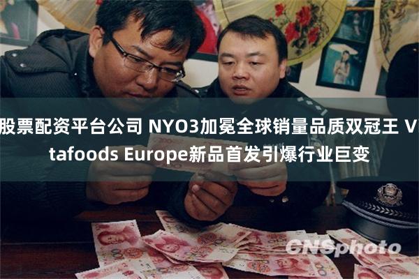 股票配资平台公司 NYO3加冕全球销量品质双冠王 Vitafoods Europe新品首发引爆行业巨变