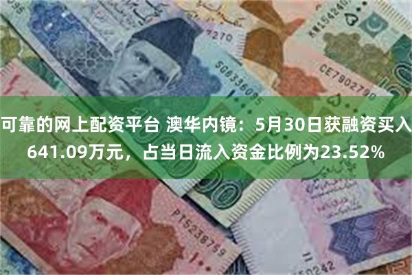 可靠的网上配资平台 澳华内镜：5月30日获融资买入641.09万元，占当日流入资金比例为23.52%