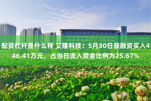 配资杠杆是什么样 艾隆科技：5月30日获融资买入446.41万元，占当日流入资金比例为25.67%