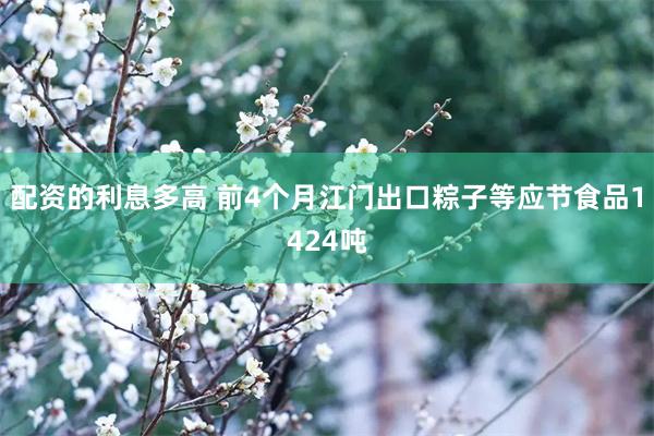 配资的利息多高 前4个月江门出口粽子等应节食品1424吨