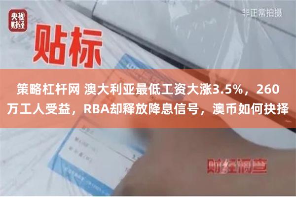 策略杠杆网 澳大利亚最低工资大涨3.5%，260万工人受益，RBA却释放降息信号，澳币如何抉择