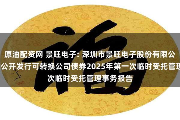 原油配资网 景旺电子: 深圳市景旺电子股份有限公司2023年公开发行可转换公司债券2025年第一次临时受托管理事务报告