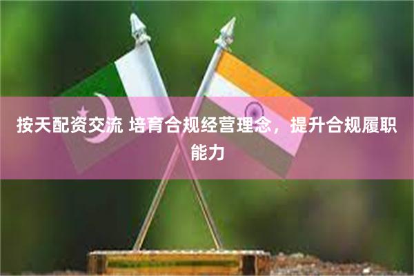 按天配资交流 培育合规经营理念，提升合规履职能力