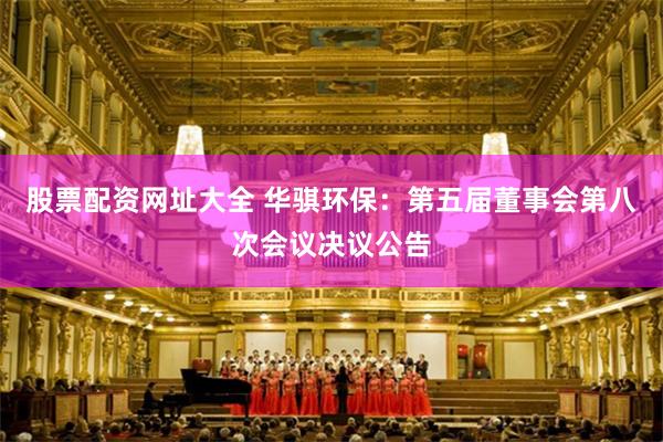 股票配资网址大全 华骐环保：第五届董事会第八次会议决议公告