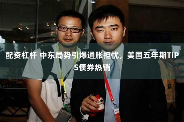 配资杠杆 中东局势引爆通胀担忧，美国五年期TIPS债券热销