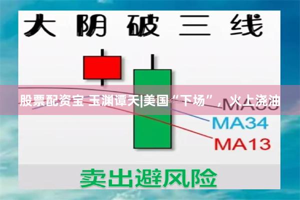 股票配资宝 玉渊谭天|美国“下场”，火上浇油