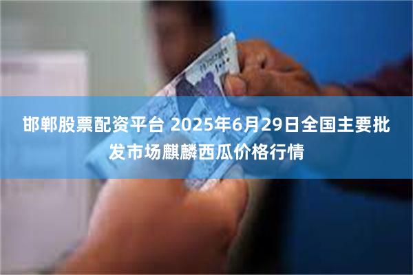 邯郸股票配资平台 2025年6月29日全国主要批发市场麒麟西瓜价格行情